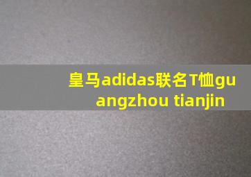 皇马adidas联名T恤guangzhou tianjin